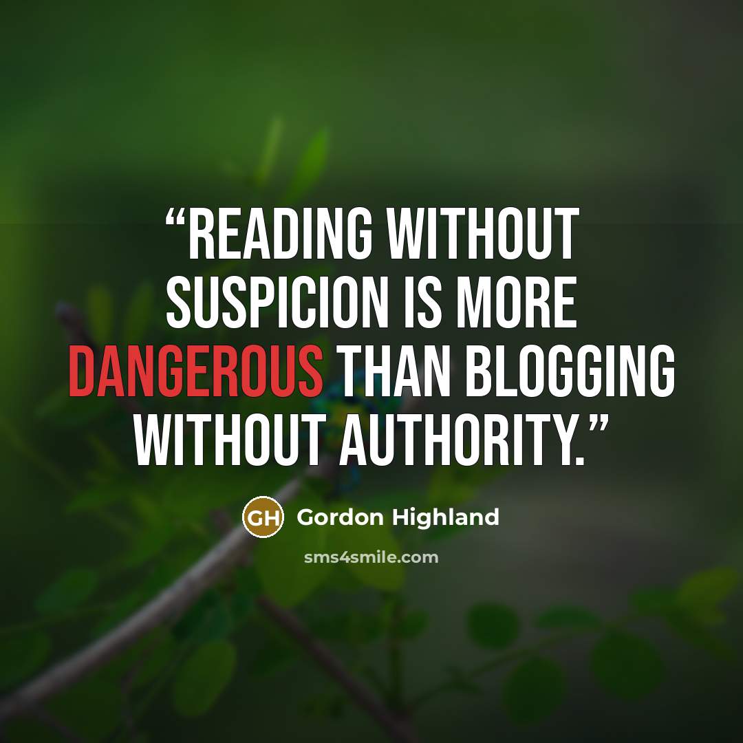 “Reading without suspicion is more dangerous than blogging without authority.” quote by Gordon Highland