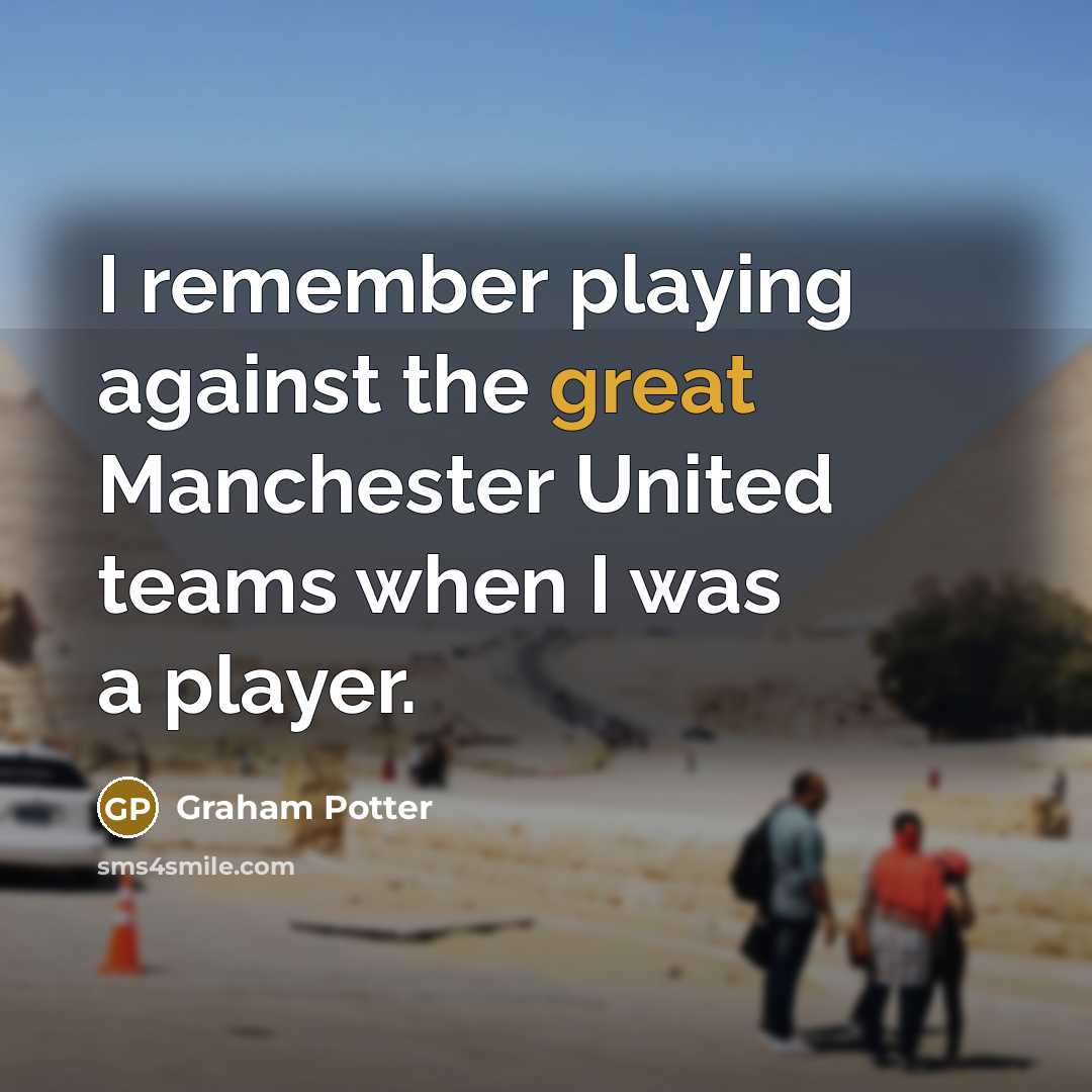 “I remember playing against the great Manchester United teams when…” quote by Graham Potter