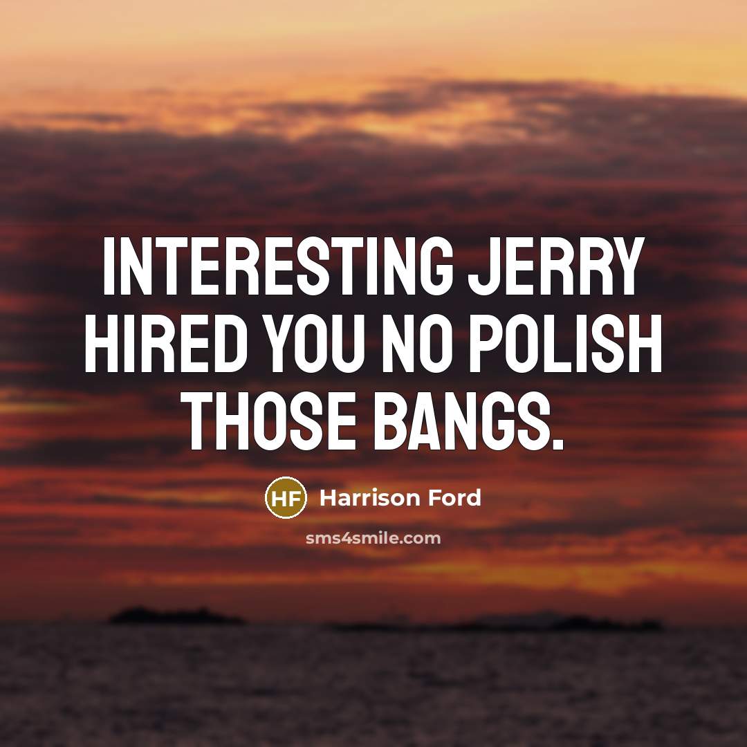 “Interesting Jerry hired you no polish those bangs.” quote by Harrison Ford