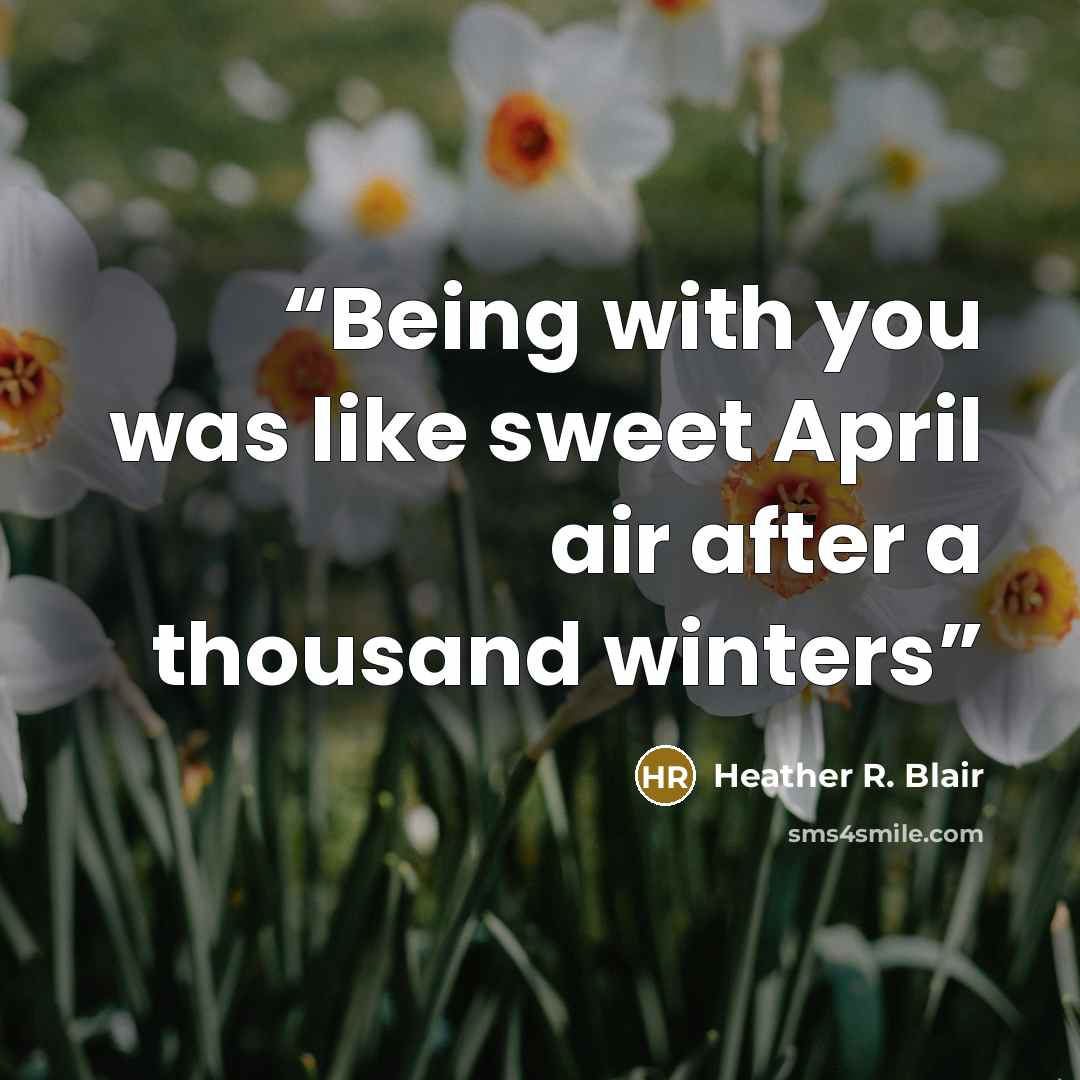 “Being with you was like sweet April air after a thousand winters” quote by Heather R. Blair