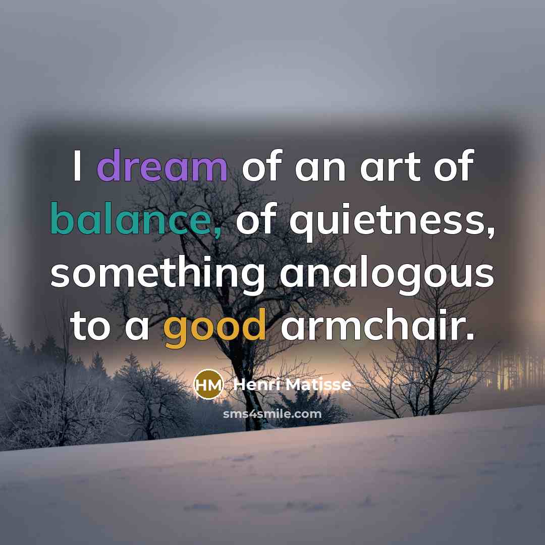 “I dream of an art of balance, of quietness, something…” quote by Henri Matisse