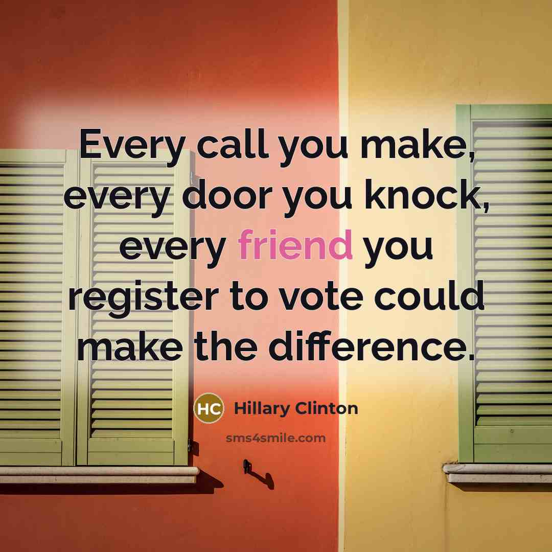 “Every call you make, every door you knock, every friend…” quote by Hillary Clinton