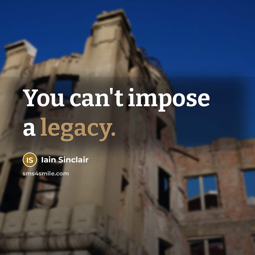 “You can't impose a legacy.…” quote by Iain Sinclair
