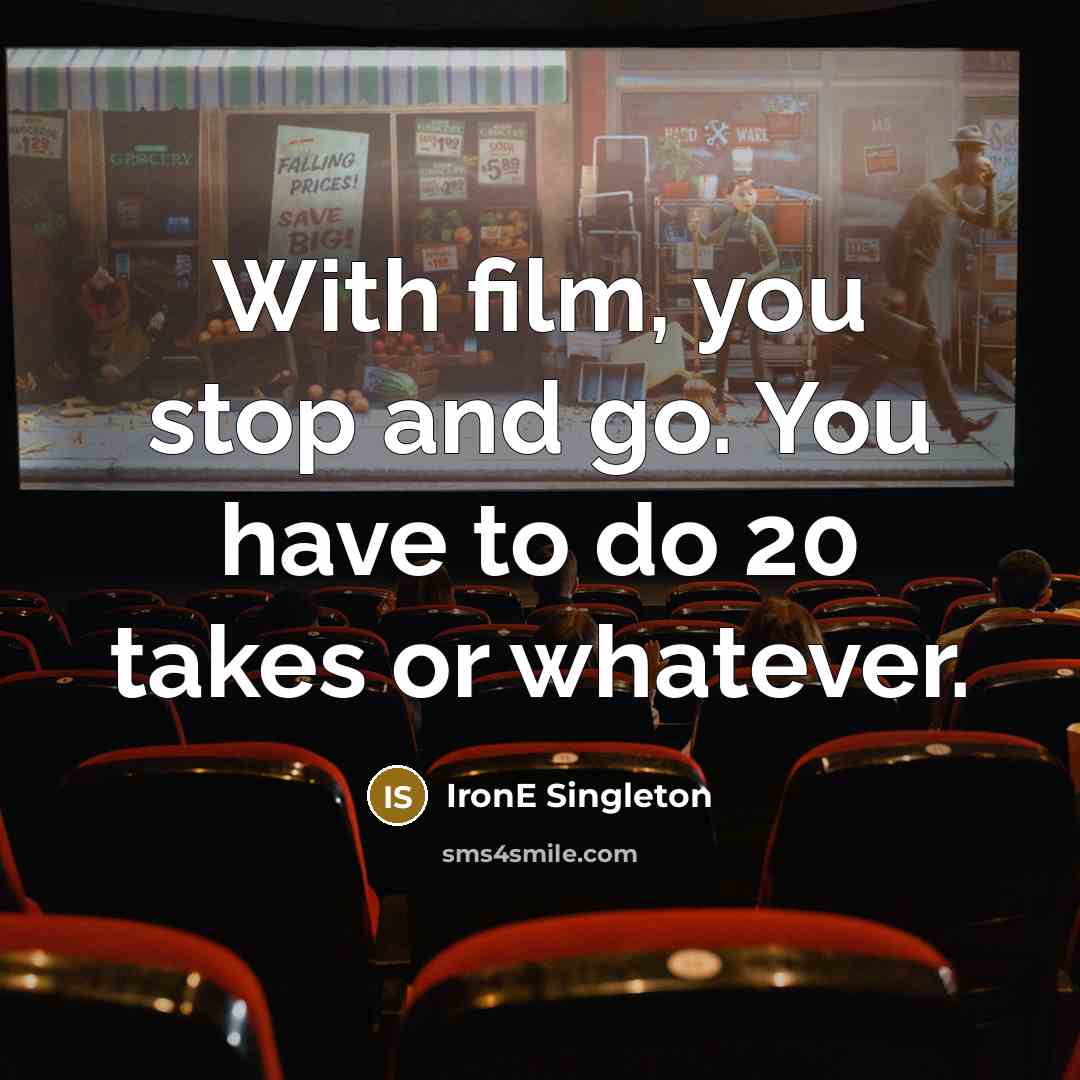 “With film, you stop and go. You have to do…” quote by IronE Singleton