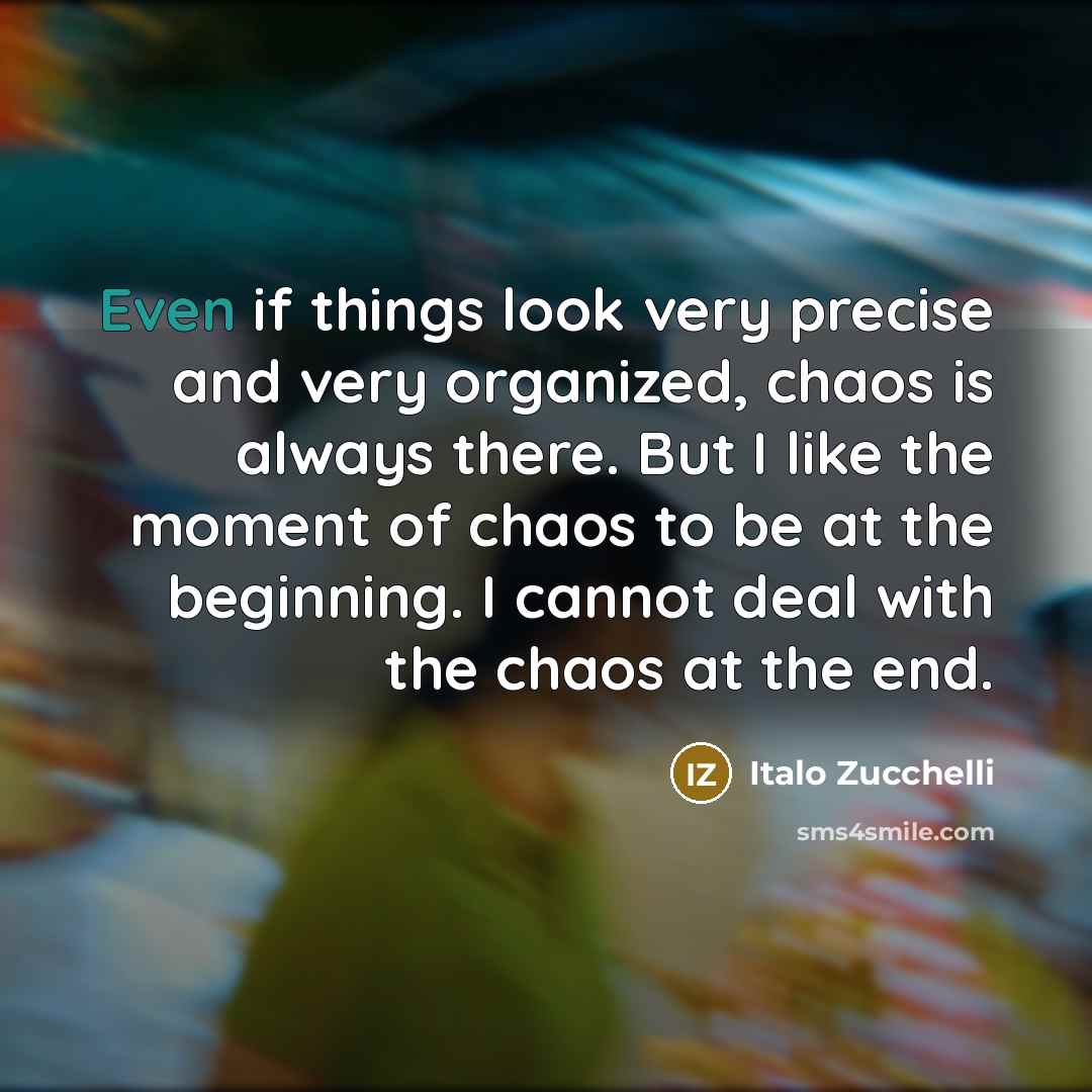 “Even if things look very precise and very organized, chaos…” quote by Italo Zucchelli