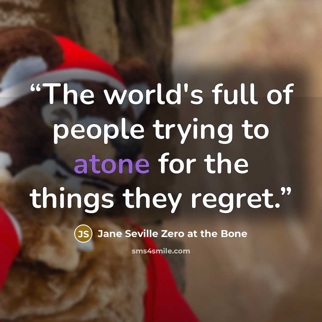 “The world's full of people trying to atone for the things they regret.” quote by Jane Seville Zero at the Bone