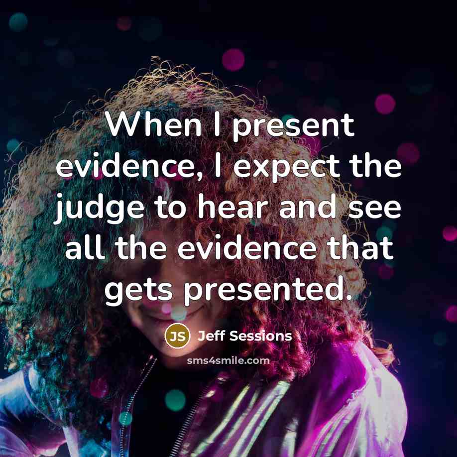 “When I present evidence, I expect the judge to hear…” quote by Jeff Sessions