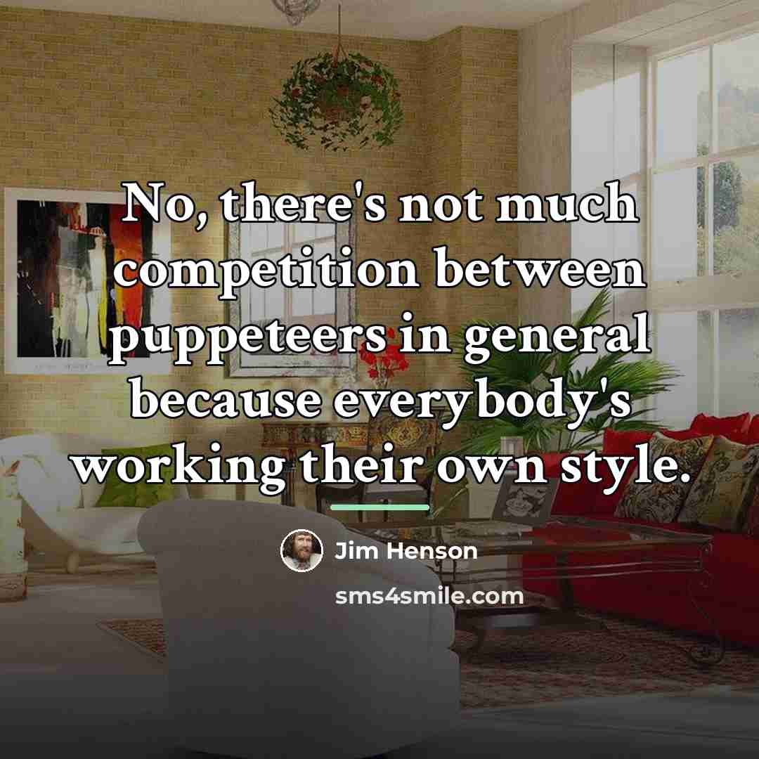 “No, there's not much competition between puppeteers in general because…” quote by Jim Henson