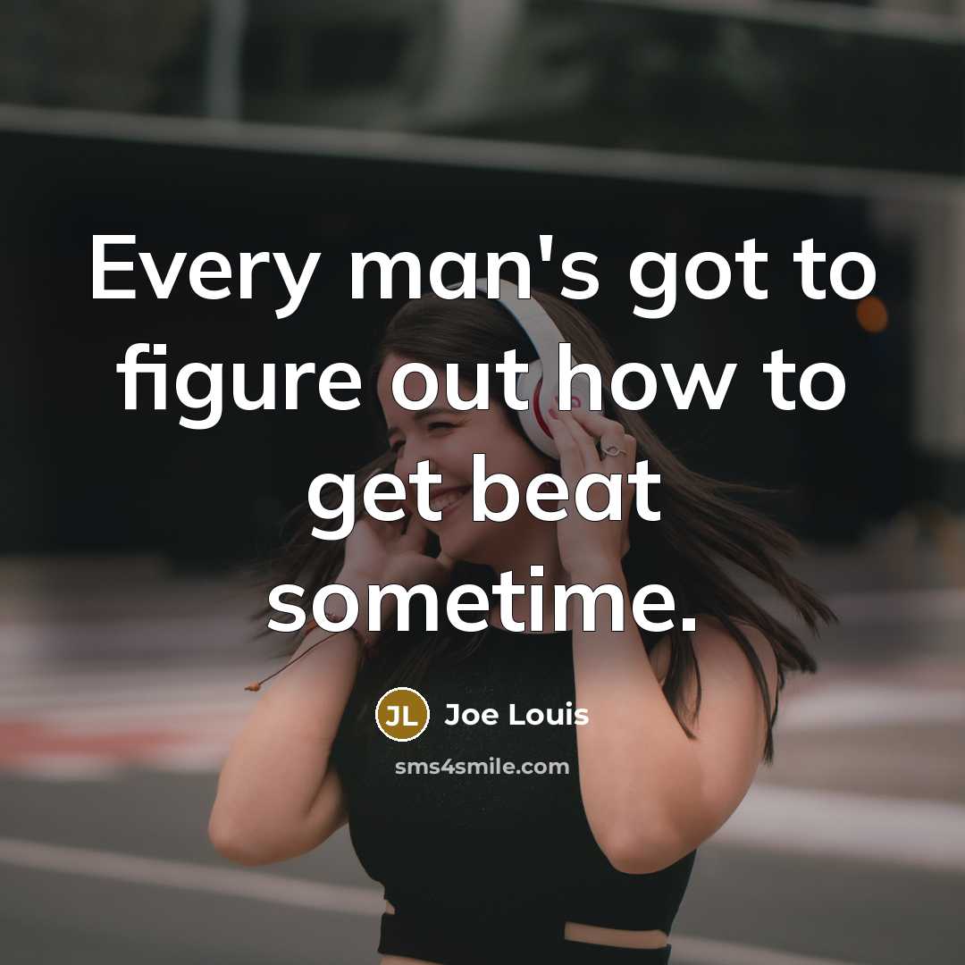 “Every man's got to figure out how to get beat…” quote by Joe Louis