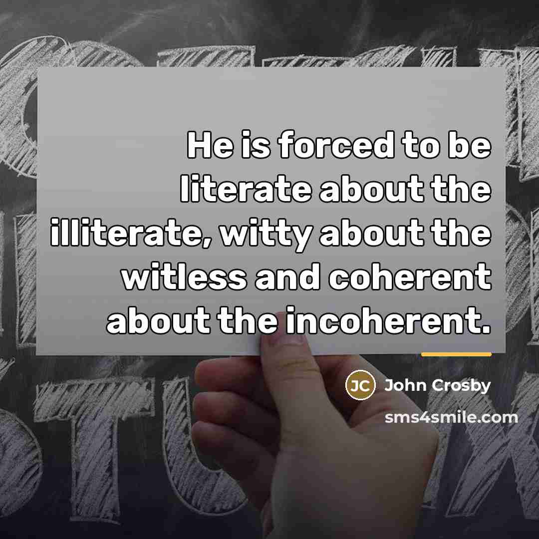 “He is forced to be literate about the illiterate, witty…” quote by John Crosby