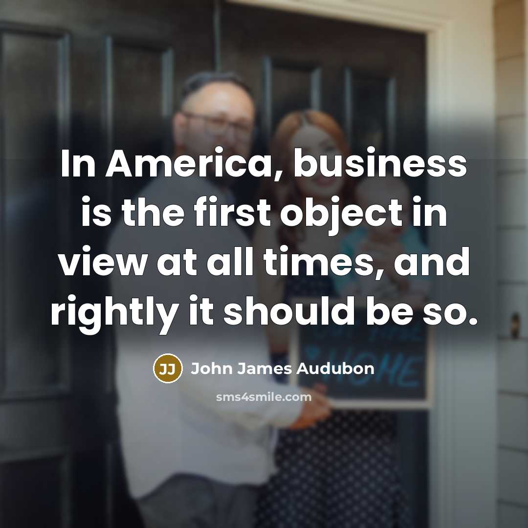 “In America, business is the first object in view at…” quote by John James Audubon