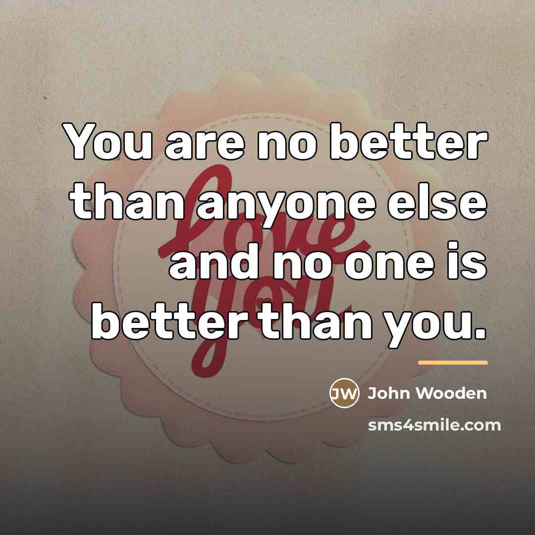 “You are no better than anyone else and no one…” quote by John Wooden