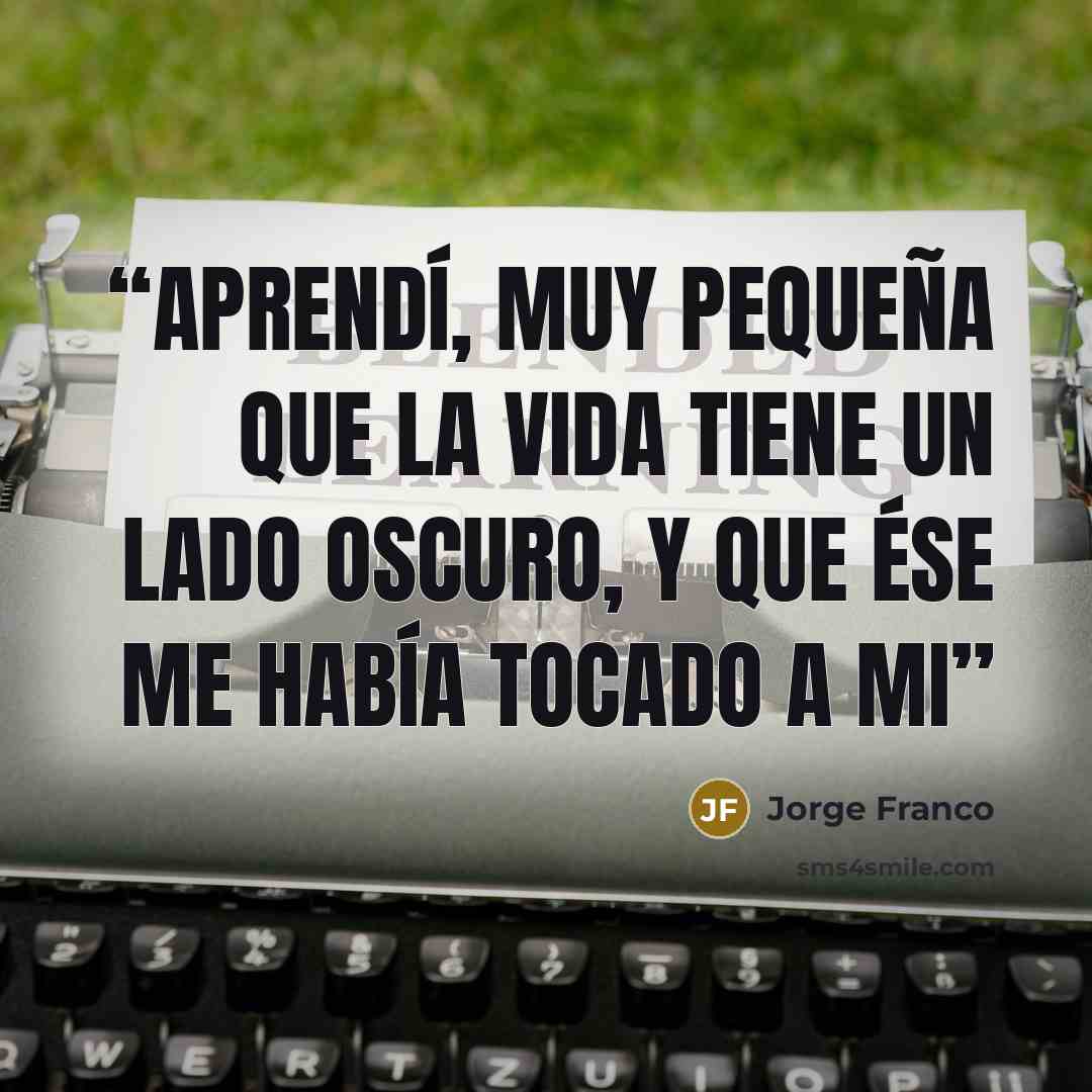 “Aprendí, muy pequeña que la vida tiene un lado oscuro, y que ése me había tocado a mi” quote by Jorge Franco