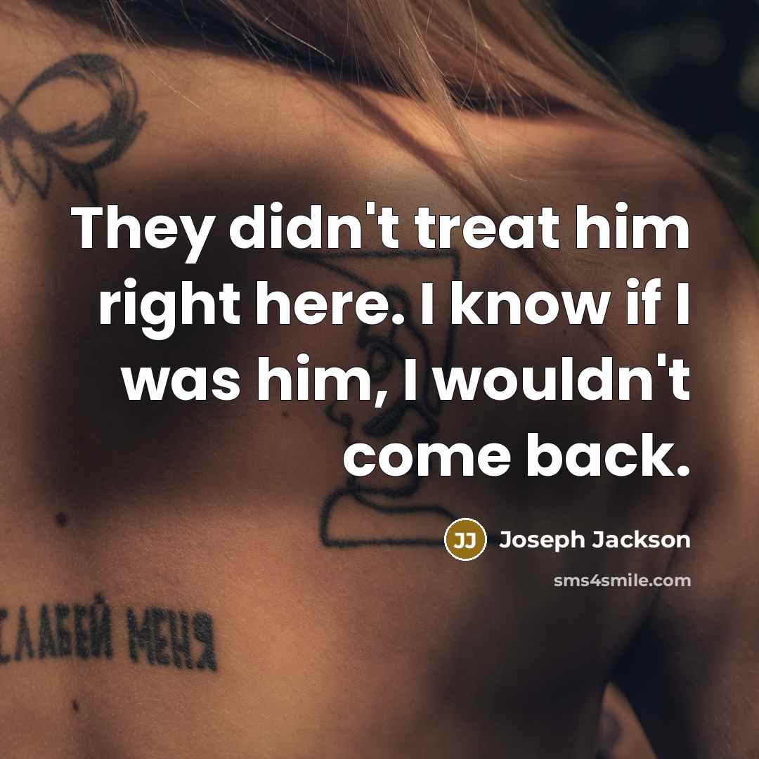 “They didn't treat him right here. I know if I…” quote by Joseph Jackson