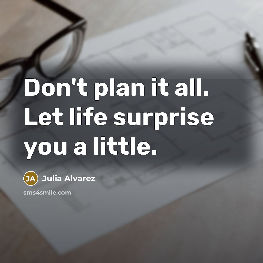 “Don't plan it all. Let life surprise you a little.…” quote by Julia Alvarez