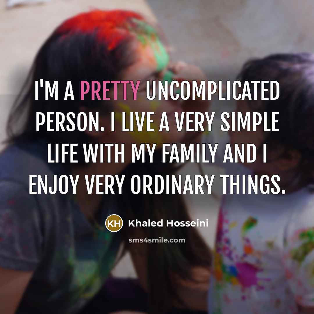 “I'm a pretty uncomplicated person. I live a very simple…” quote by Khaled Hosseini