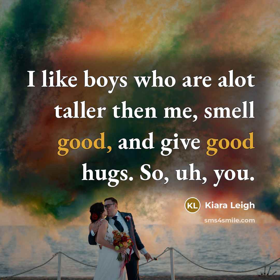 “I like boys who are alot taller then me, smell good, and give good hugs. So, uh, you.” quote by Kiara Leigh