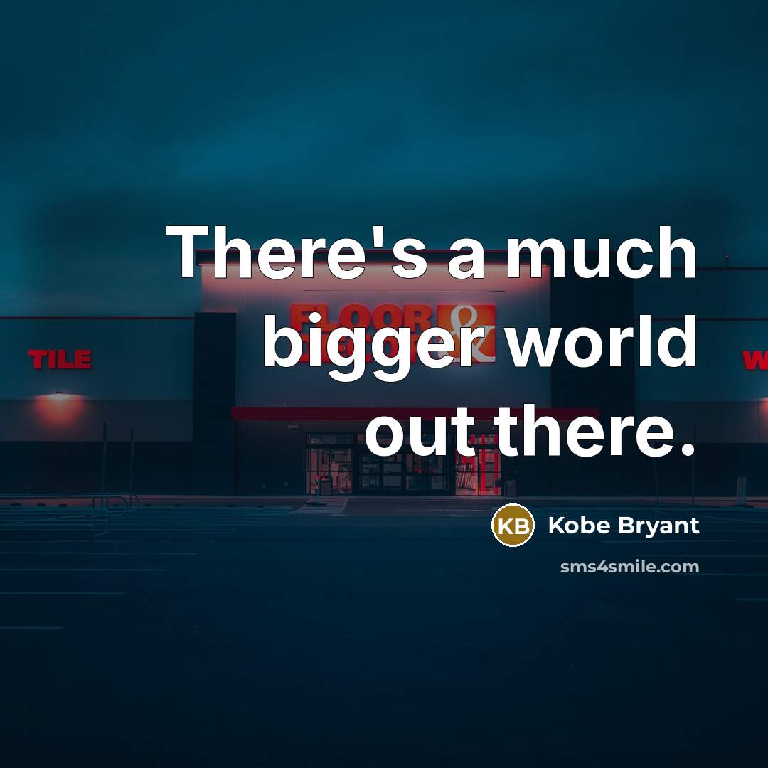 “There's a much bigger world out there.…” quote by Kobe Bryant