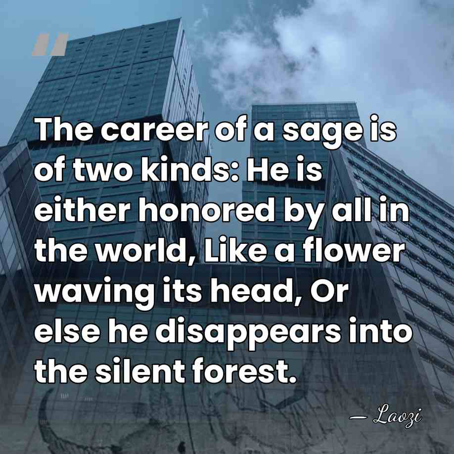 The career of a sage is of two kinds: He is either&hellip; - Laozi
