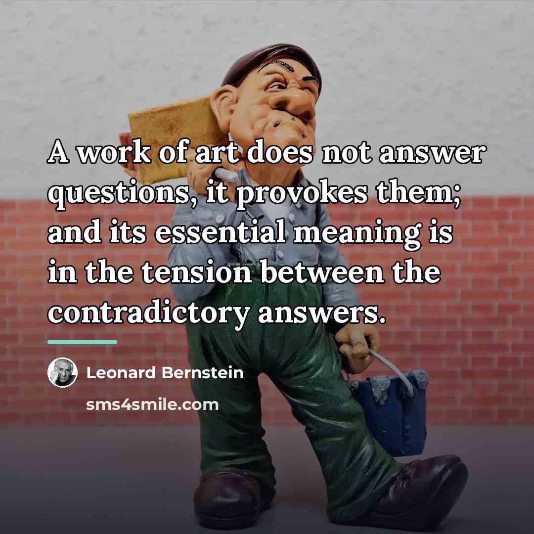 “A work of art does not answer questions, it provokes…” quote by Leonard Bernstein