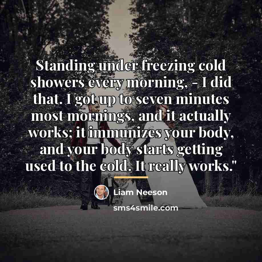 “Standing under freezing cold showers every morning, - I did…” quote by Liam Neeson