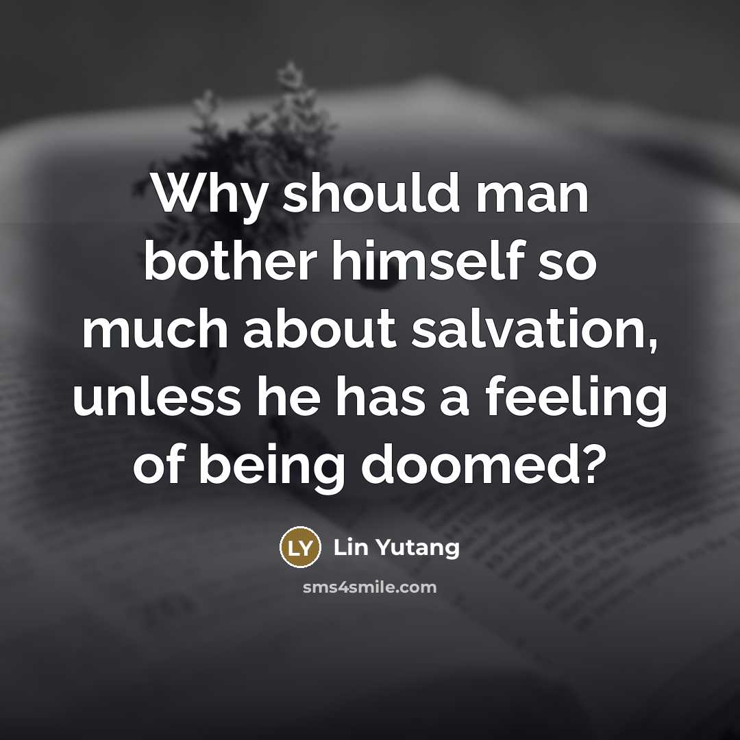 “Why should man bother himself so much about salvation, unless…” quote by Lin Yutang
