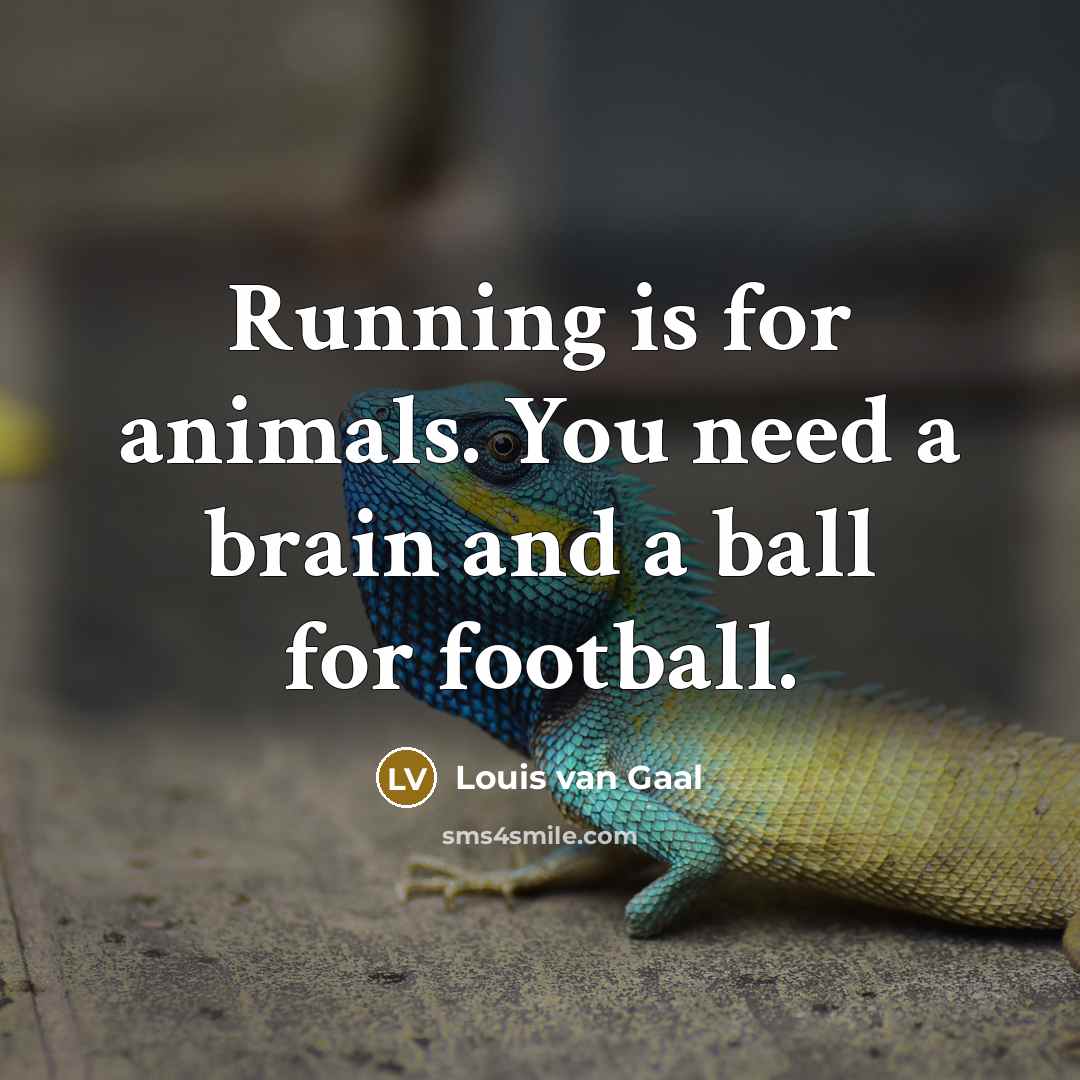 “Running is for animals. You need a brain and a…” quote by Louis van Gaal