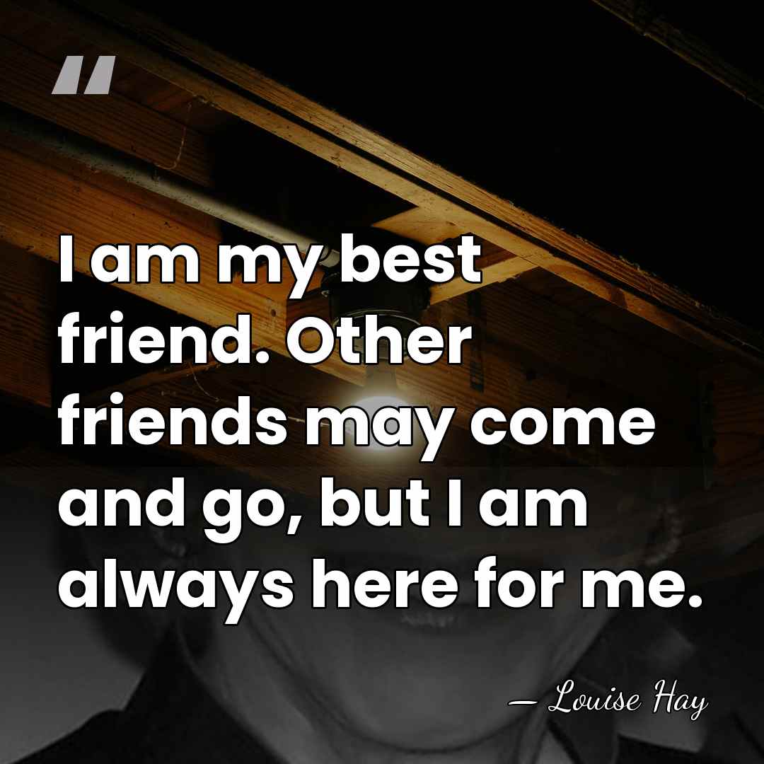 I am my best friend. Other friends may come and go, but&hellip; - Louise Hay