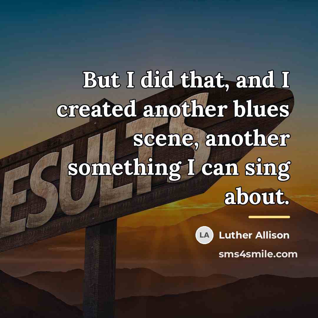 “But I did that, and I created another blues scene,…” quote by Luther Allison