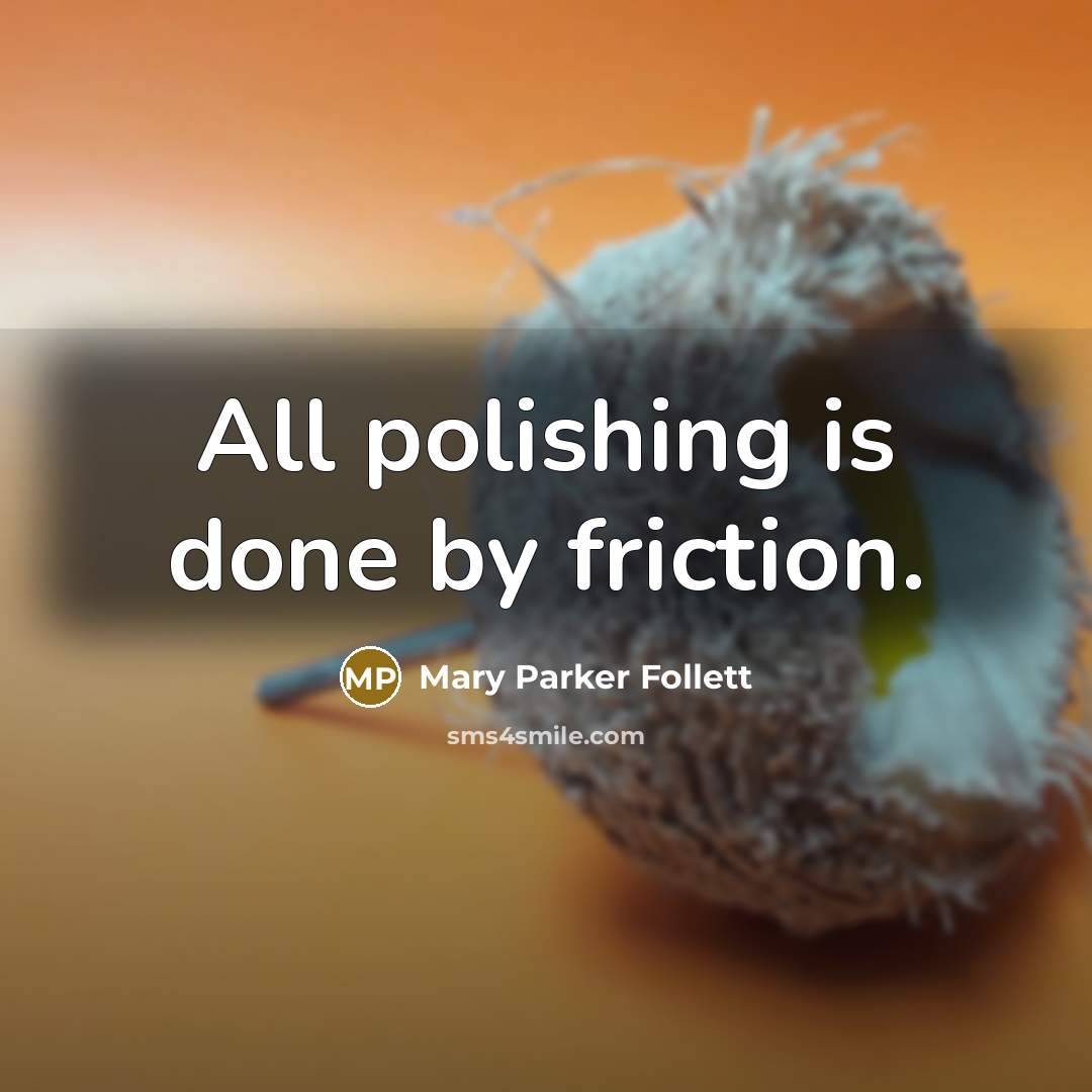 “All polishing is done by friction.…” quote by Mary Parker Follett