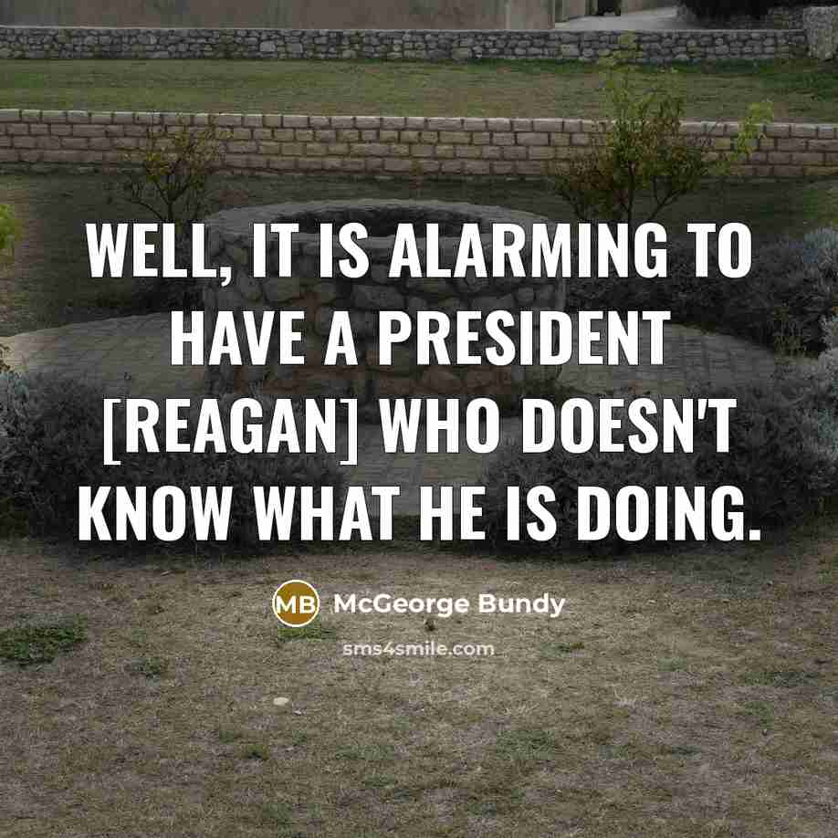 “Well, it is alarming to have a president [Reagan] who…” quote by McGeorge Bundy