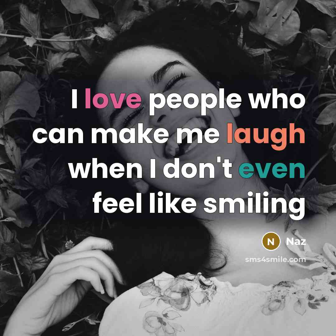 “I love people who can make me laugh when I don't even feel like smiling” quote by Naz