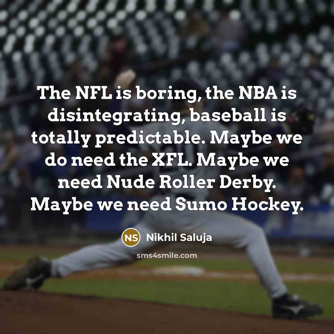“The NFL is boring, the NBA is disintegrating, baseball is…” quote by Nikhil Saluja