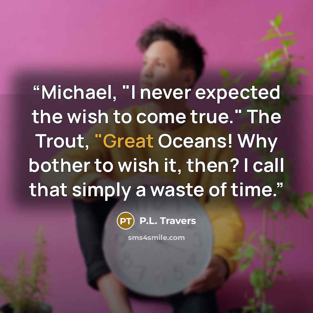 “Michael, "I never expected the wish to come true." The Trout, "Great Oceans! Why bother to wish it, then? I call that simply a waste of time.” quote by P.L. Travers