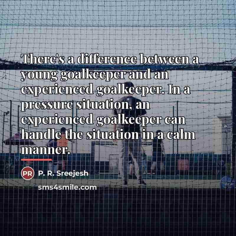 “There's a difference between a young goalkeeper and an experienced…” quote by P. R. Sreejesh