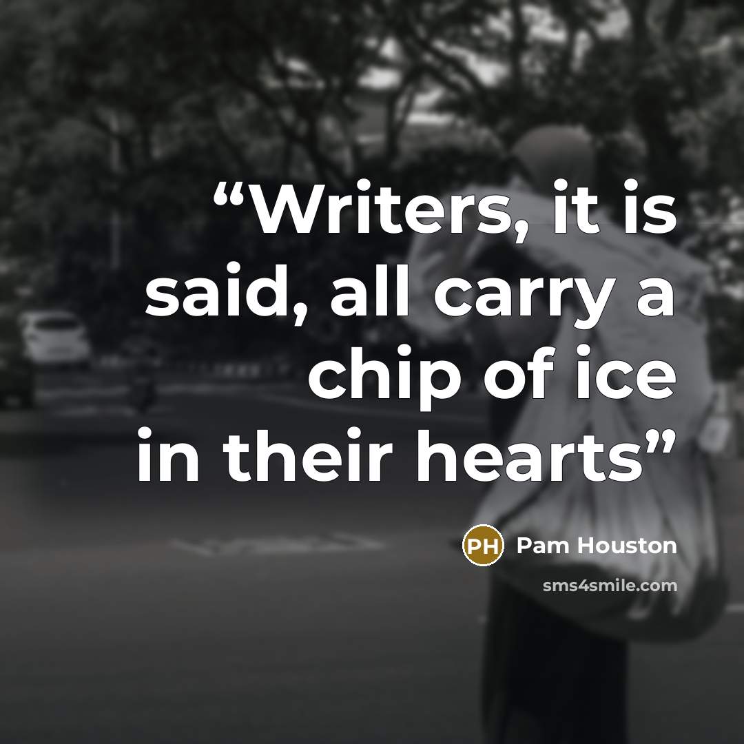 “Writers, it is said, all carry a chip of ice in their hearts” quote by Pam Houston