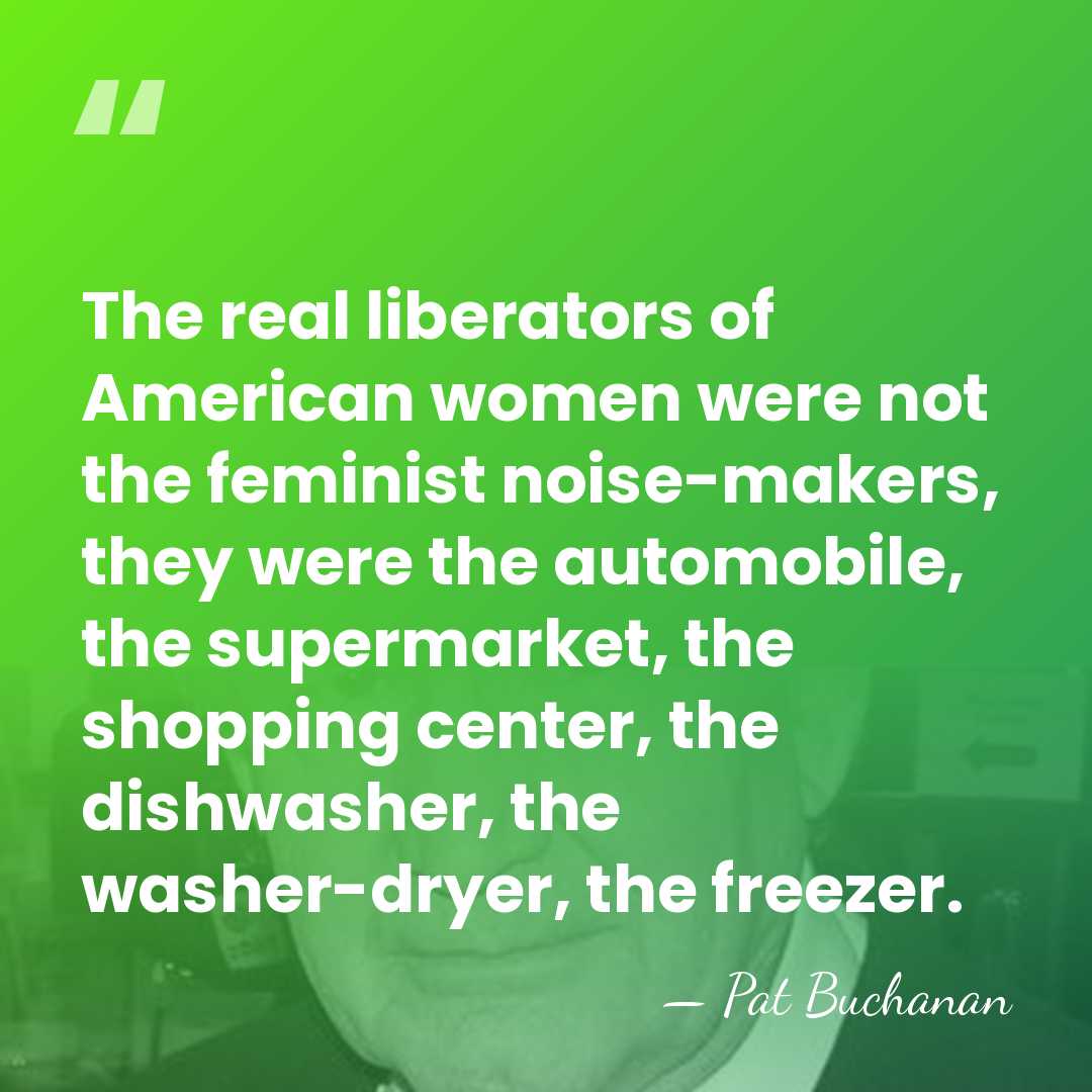 The real liberators of American women were not the feminist noise-makers, they&hellip; - Pat Buchanan