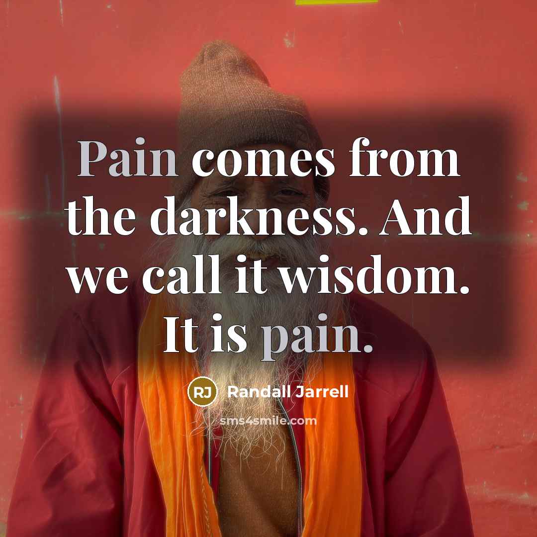 “Pain comes from the darkness. And we call it wisdom.…” quote by Randall Jarrell