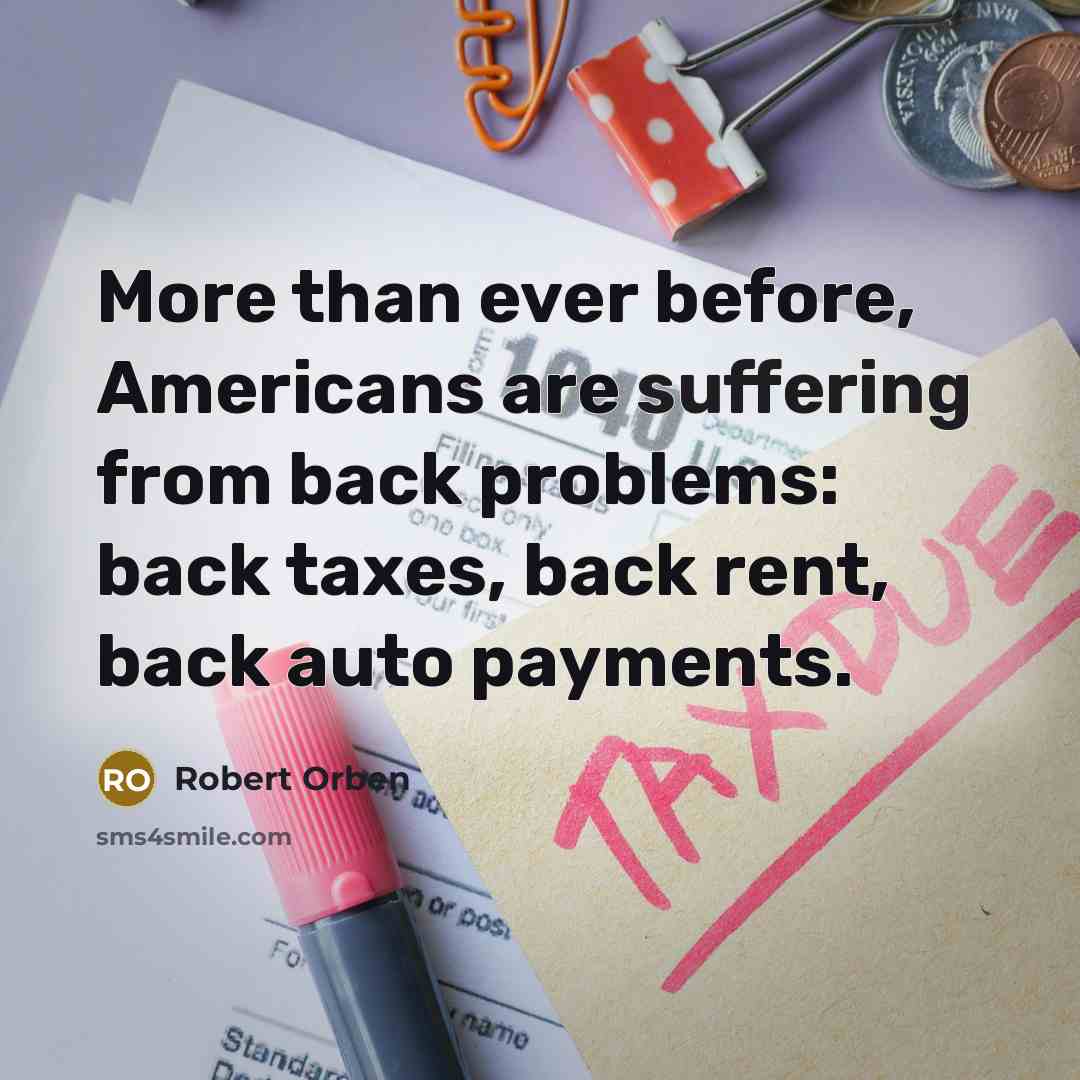 “More than ever before, Americans are suffering from back problems: back taxes, back rent, back auto payments.” quote by Robert Orben