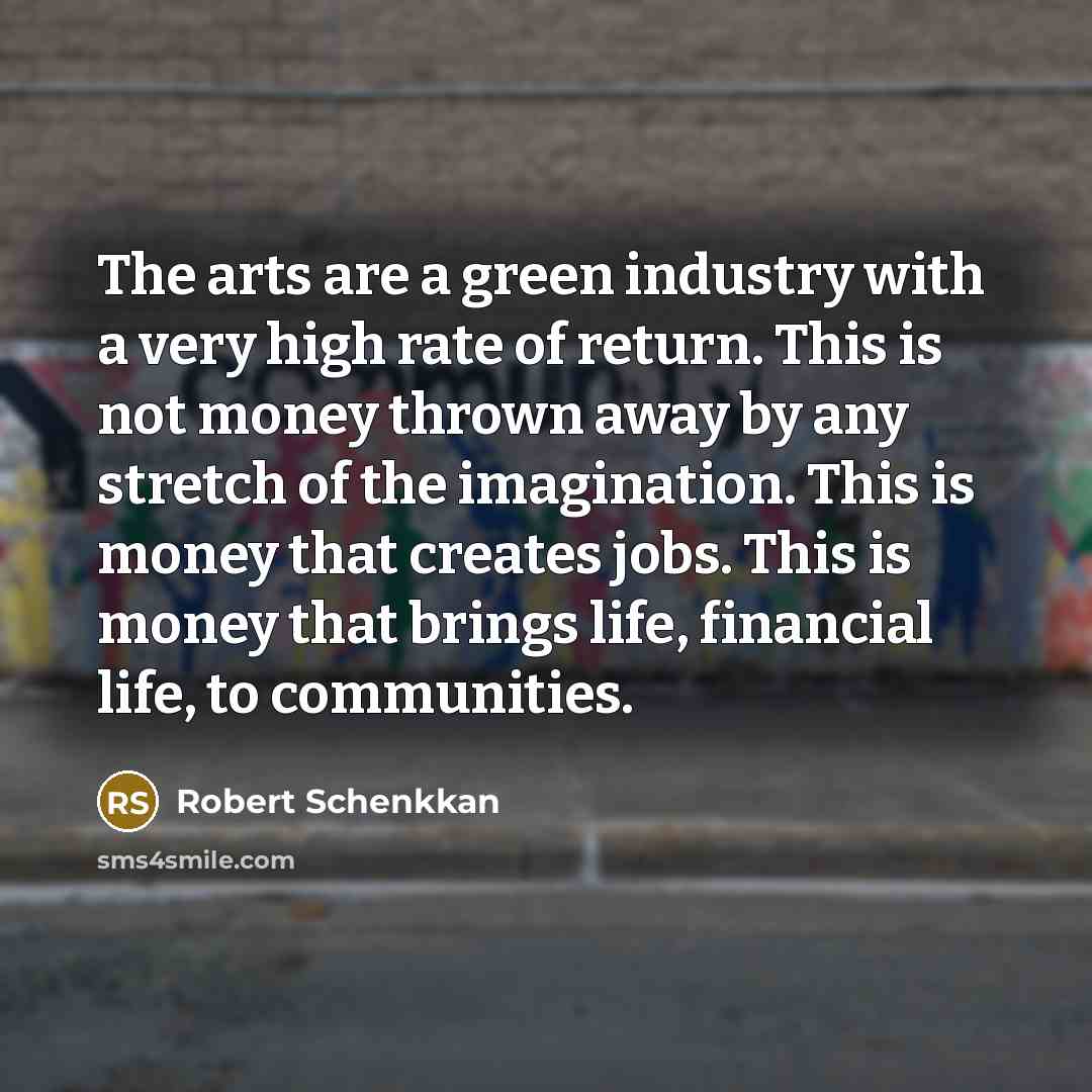 “The arts are a green industry with a very high…” quote by Robert Schenkkan