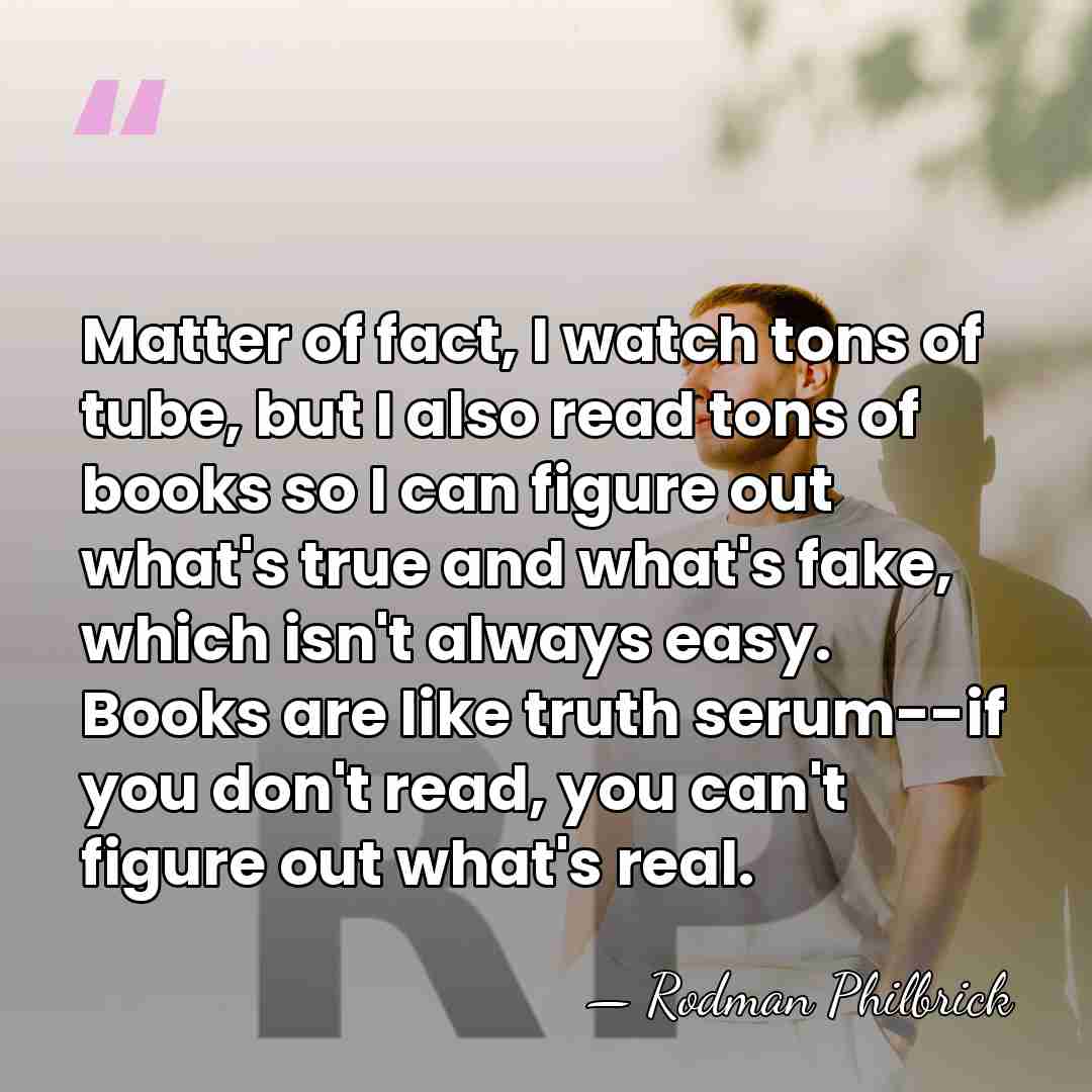 Matter of fact, I watch tons of tube, but I also read&hellip; - Rodman Philbrick