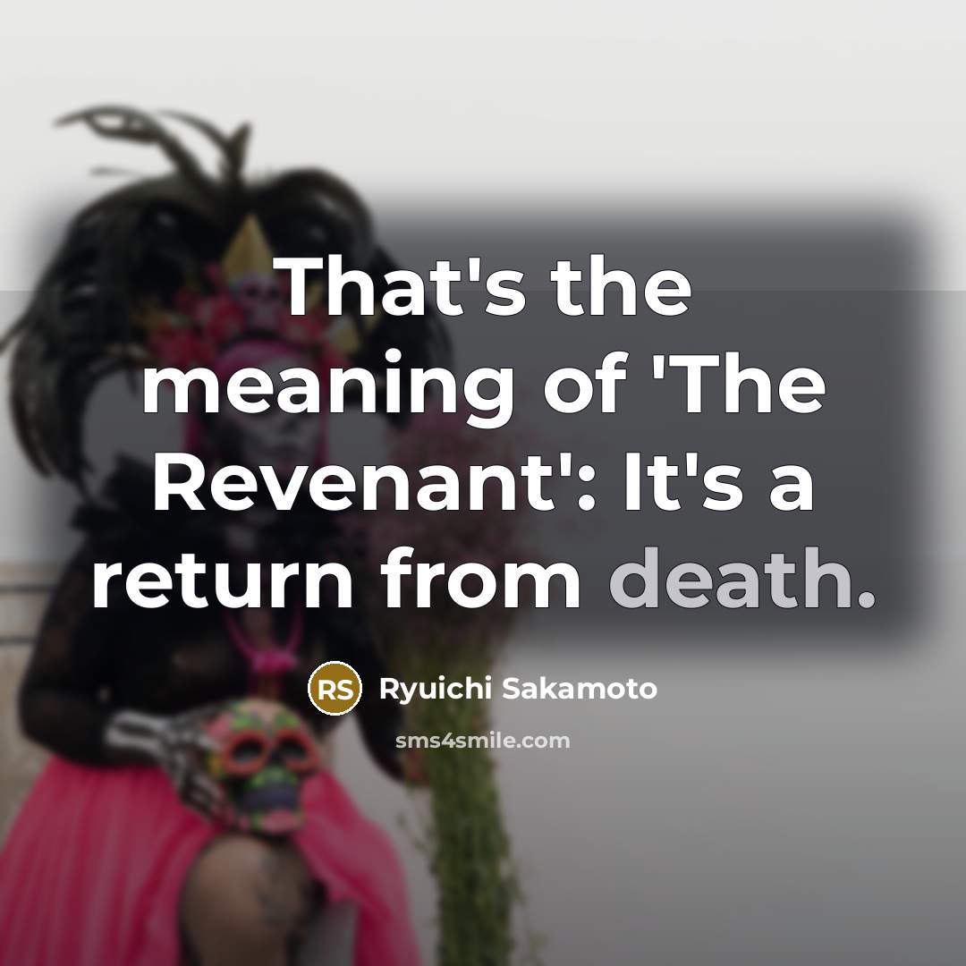 “That's the meaning of 'The Revenant': It's a return from…” quote by Ryuichi Sakamoto