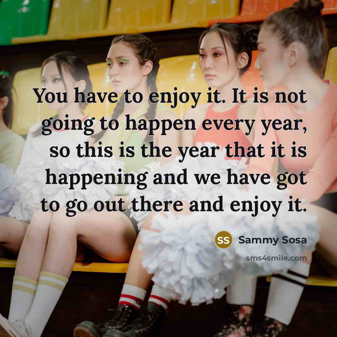 “You have to enjoy it. It is not going to…” quote by Sammy Sosa