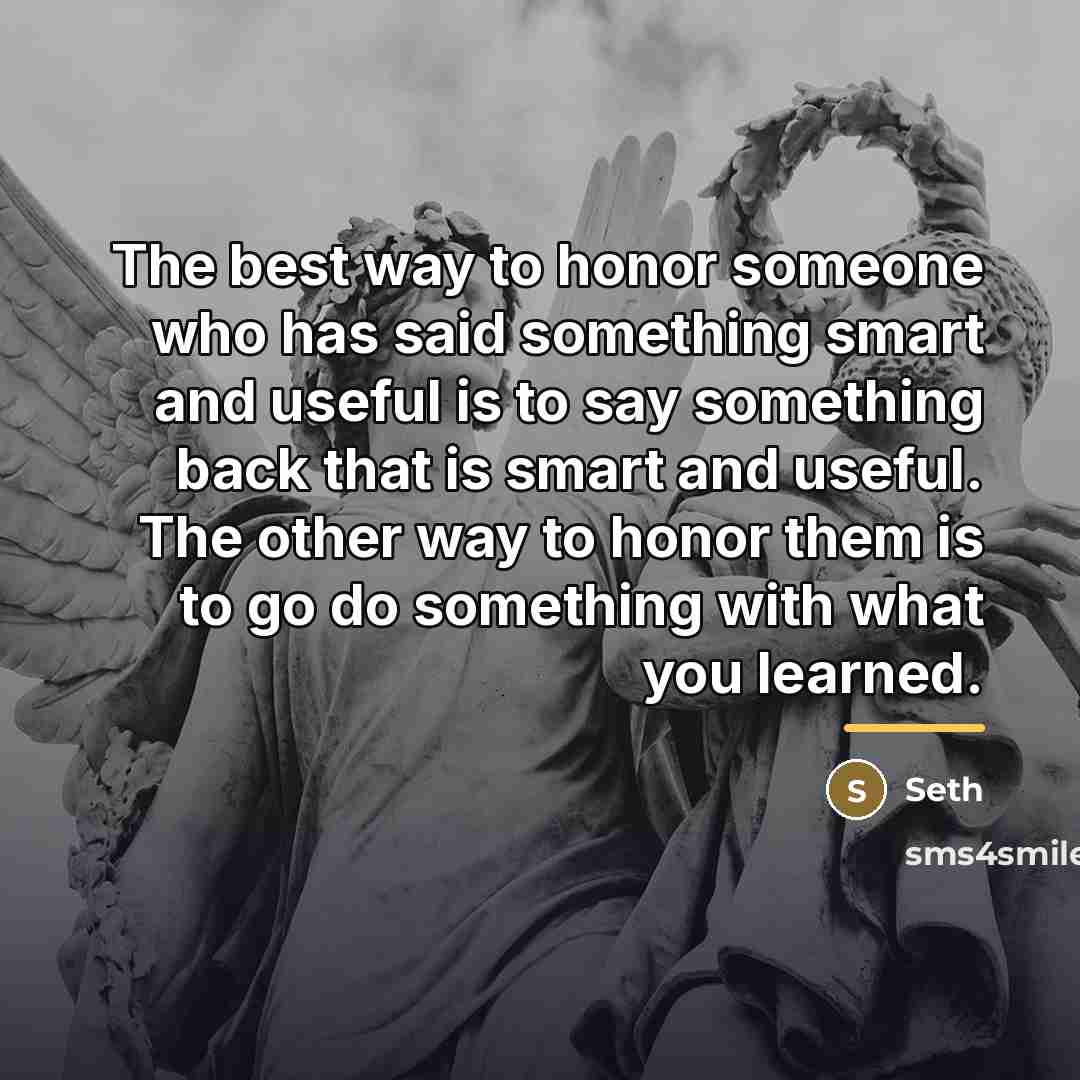 “The best way to honor someone who has said something…” quote by Seth