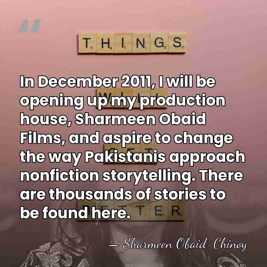 In December 2011, I will be opening up my production house, Sharmeen&hellip; - Sharmeen Obaid-Chinoy