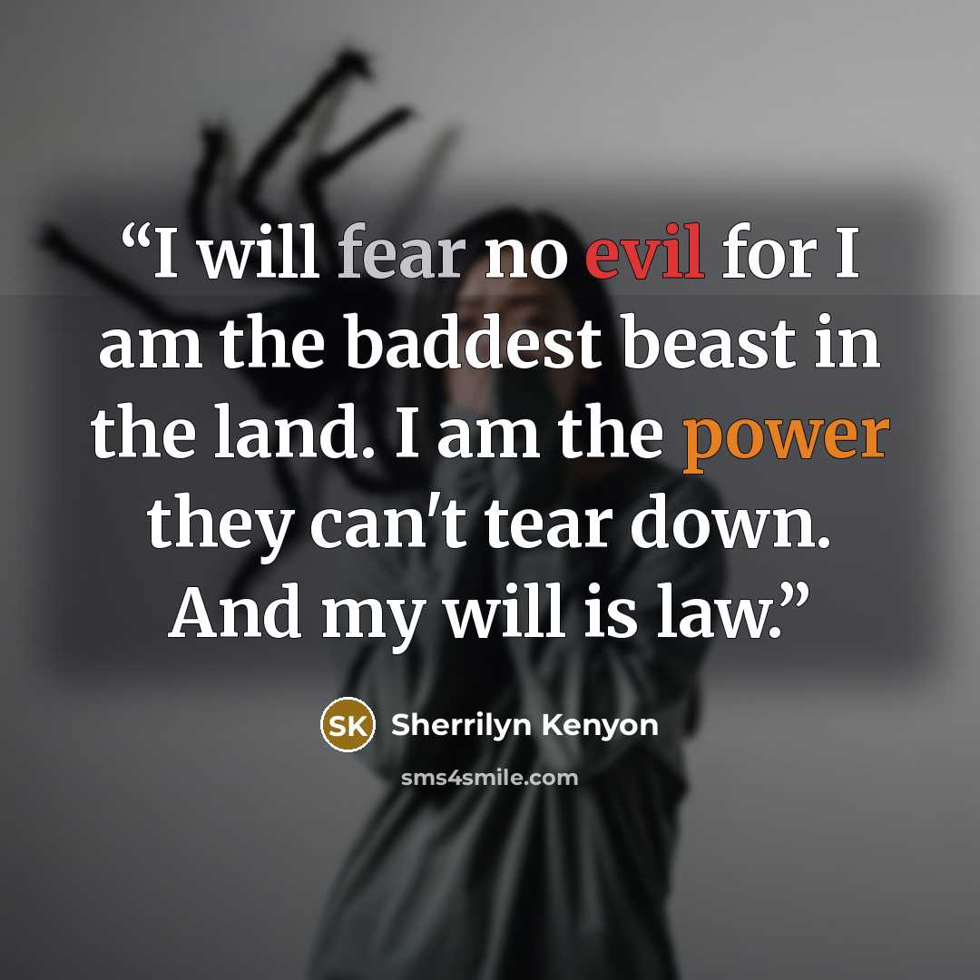 “I will fear no evil for I am the baddest beast in the land. I am the power they can't tear down. And my will is law.” quote by Sherrilyn Kenyon