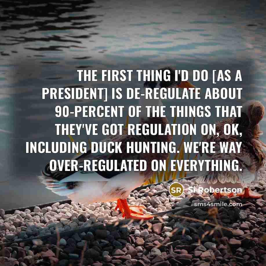 “The first thing I'd do [as a president] is de-regulate…” quote by Si Robertson