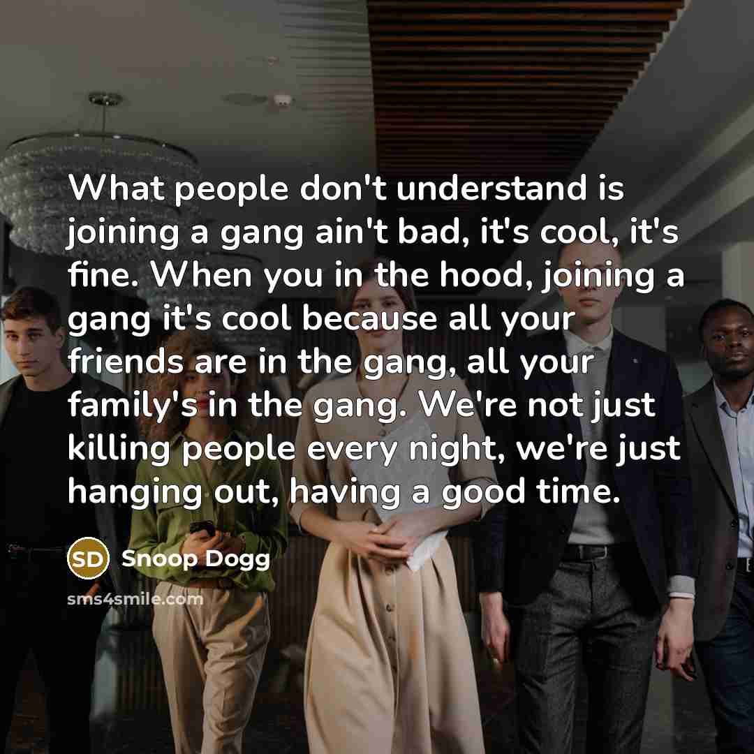 “What people don't understand is joining a gang ain't bad,…” quote by Snoop Dogg