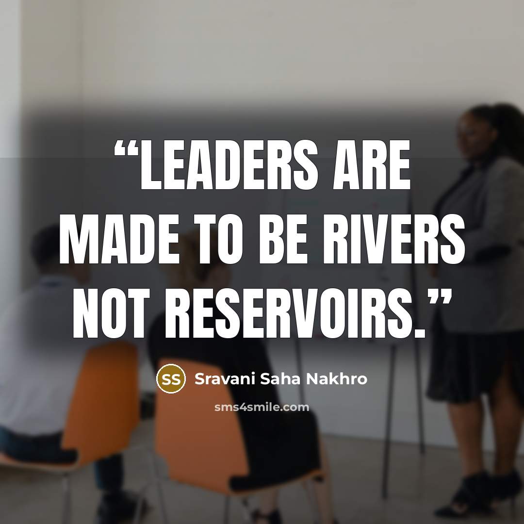 “Leaders are made to be rivers not reservoirs.” quote by Sravani Saha Nakhro