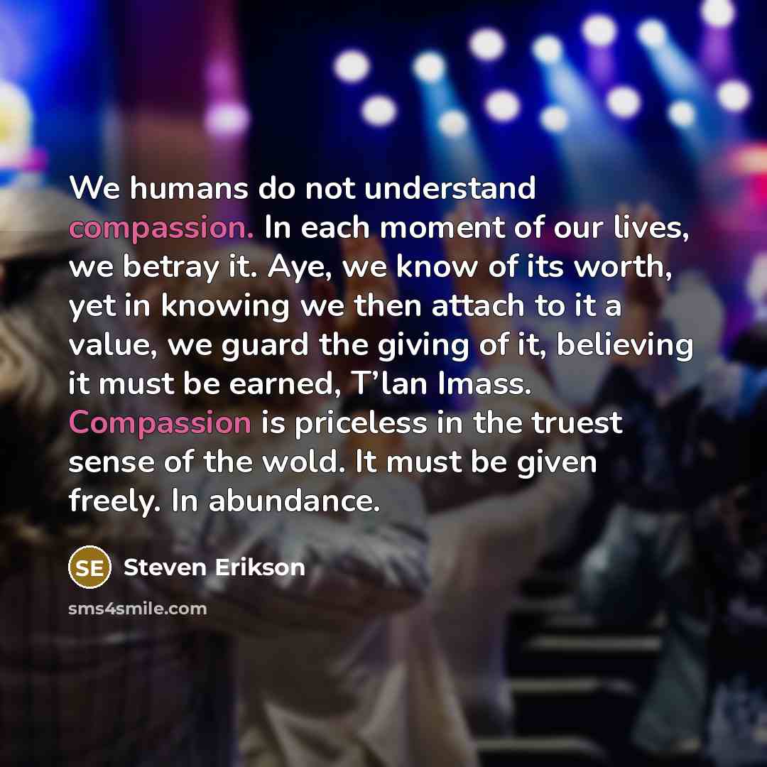 “We humans do not understand compassion. In each moment of…” quote by Steven Erikson